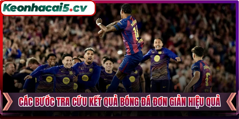 Các bước tra cứu kết quả bóng đá đơn giản hiệu quả