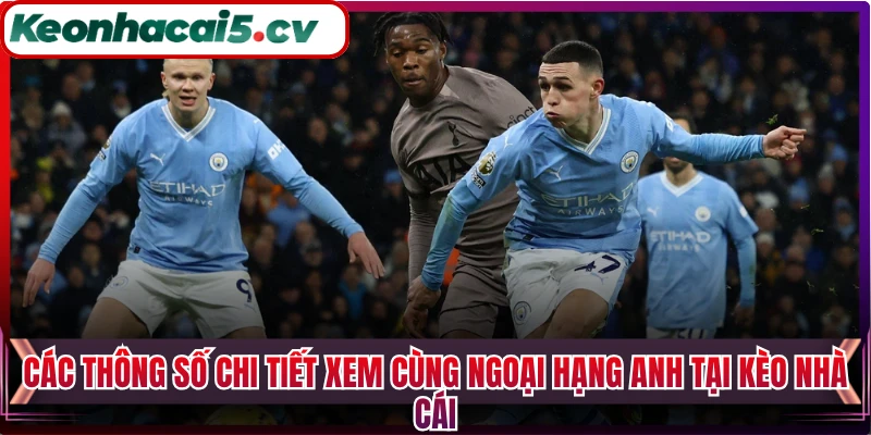 Các thông số chi tiết xem cùng Ngoại Hạng Anh tại Kèo Nhà Cái