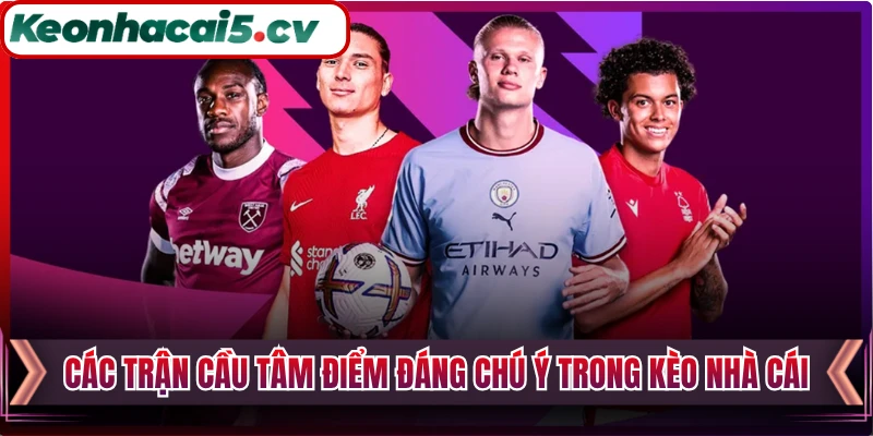 Các trận cầu tâm điểm đáng chú ý trong Kèo Nhà Cái