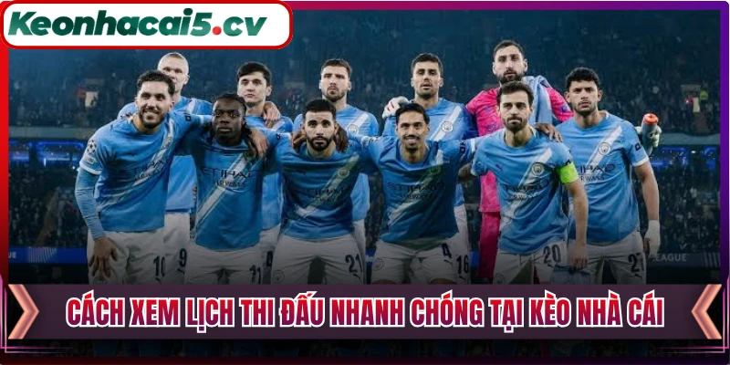 Cách xem lịch thi đấu nhanh chóng tại Kèo Nhà Cái