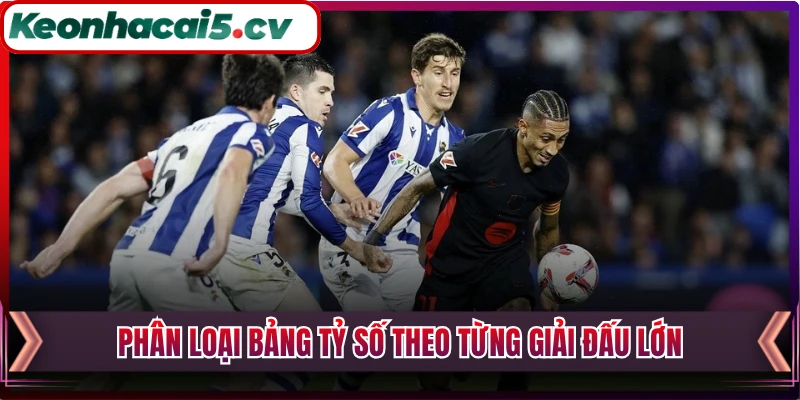 Phân loại bảng tỷ số theo từng giải đấu lớn