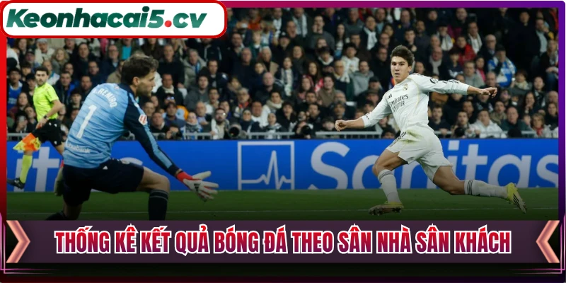 Thống kê kết quả bóng đá theo sân nhà sân khách