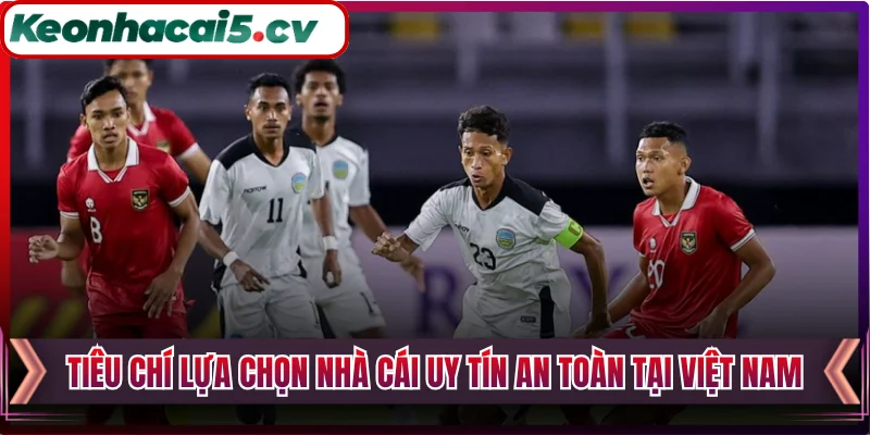 Tiêu chí lựa chọn nhà cái uy tín an toàn tại Việt Nam