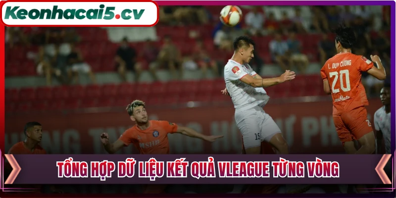 Tổng hợp dữ liệu kết quả Vleague từng vòng